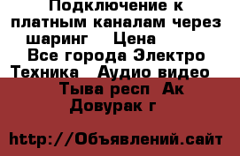 Подключение к платным каналам через шаринг  › Цена ­ 100 - Все города Электро-Техника » Аудио-видео   . Тыва респ.,Ак-Довурак г.